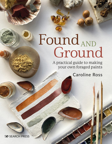 Found and Ground: A practical guide to making your own foraged paints book cover by Caroline Ross