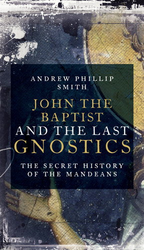 John the Baptist and the Last Gnostics: The Secret History of the Mandaeans book cover by Andrew Phillip Smith