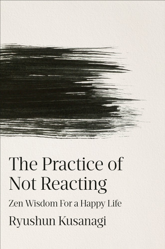 The Practice of Not Reacting: Zen Wisdom for a Happy Life book cover by Ryushun Kusanagi
