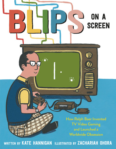 Blips on a Screen: How Ralph Baer Invented TV Video Gaming and Launched a Worldwide Obsession book cover by Kate Hannigan