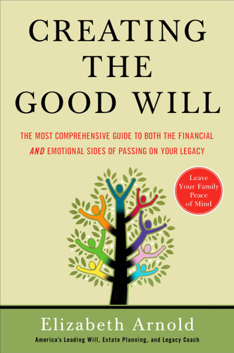 Creating the Good Will: The Most Comprehensive Guide to Both the Financial and Emotional Sides of Passing on Your Legacy book cover by Elizabeth Arnold