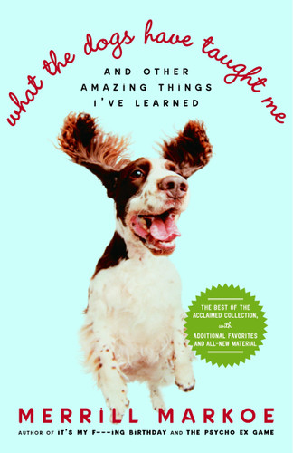 What the Dogs Have Taught Me: And Other Amazing Things I've Learned book cover by Merrill Markoe