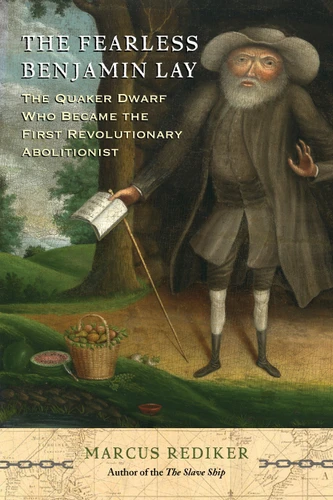 The Fearless Benjamin Lay: The Quaker Dwarf Who Became the First Revolutionary Abolitionist book cover by Marcus Rediker