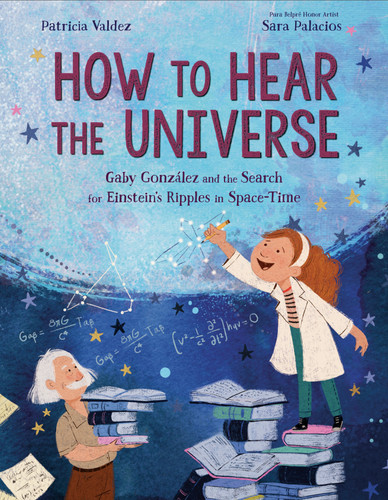 How to Hear the Universe: Gaby González and the Search for Einstein's Ripples in Space-Time book cover by Patricia Valdez