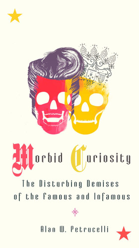 Morbid Curiosity: The Disturbing Demises of the Famous and Infamous book cover by Alan W. Petrucelli