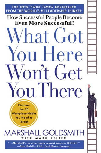 What Got You Here Won't Get You There: How Successful People Become Even More Successful book cover by Mark Reiter, Marshall Goldsmith