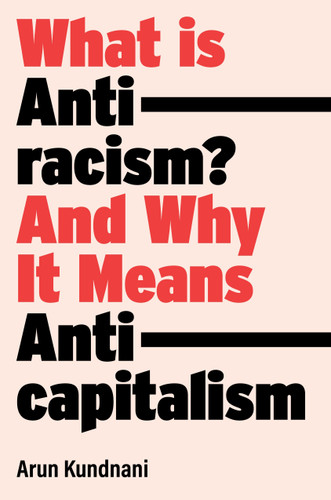 What Is Antiracism?: And Why It Means Anticapitalism book cover by Arun Kundnani