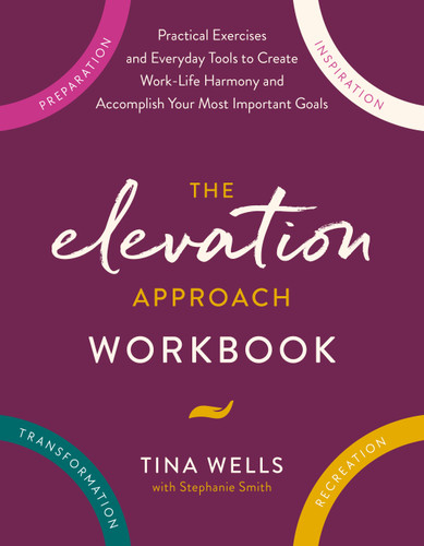 The Elevation Approach Workbook: Practical Exercises and Everyday Tools to Create Work-Life Harmony and Accomplish Your Most Important Goals book cover by Tina Wells