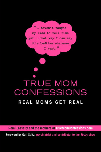 True Mom Confessions: Real Moms Get Real book cover by Romi Lassally
