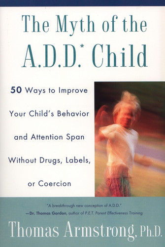 The Myth of the A.D.D. Child: 50 Ways Improve your Child's Behavior attn Span w/o Drugs Labels or Coercion book cover by Thomas Armstrong