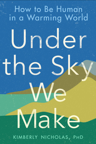Under the Sky We Make: How to Be Human in a Warming World book cover by Kimberly Nicholas PhD