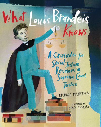 What Louis Brandeis Knows: A Crusader for Social Justice Becomes a Supreme Court Justice book cover by Richard Michelson