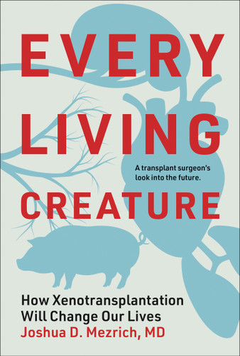 Every Living Creature: How Xenotransplantation Will Change Our Lives book cover by Joshua D. Mezrich