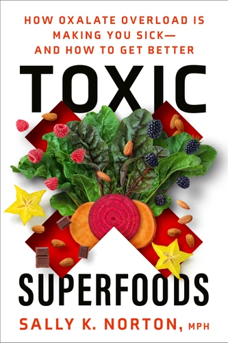 Toxic Superfoods: How Oxalate Overload Is Making You Sick--and How to Get Better book cover by Sally K. Norton, MPH