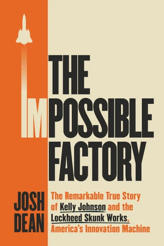 The Impossible Factory: The Remarkable True Story of Kelly Johnson and the Lockheed Skunk Works, America's Innovation Machine book cover by Josh Dean