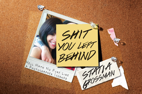 Shit You Left Behind: Hell Hath No Fury Like a Photographer Scorned book cover by Statia Grossman