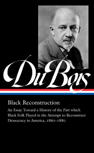W.E.B. Du Bois: Black Reconstruction (LOA #350): An Essay Toward a History of the Part whichBlack Folk Played in the Attempt to ReconstructDemocracy in America, 1860–1880 book cover by W.E.B. Du Bois