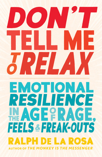 Don't Tell Me to Relax: Emotional Resilience in the Age of Rage, Feels, and Freak-Outs book cover by Ralph De La Rosa