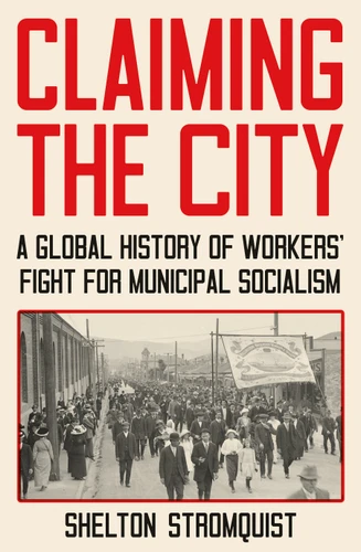 Claiming the City: A Global History of Workers’ Fight for Municipal Socialism book cover by Shelton Stromquist