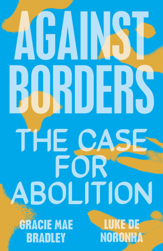 Against Borders: The Case for Abolition book cover by Gracie Mae Bradley, Luke de Noronha