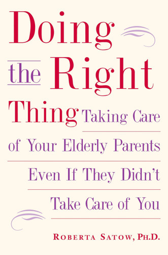 Doing the Right Thing: Taking Care of Your Elderly Parents Even If They Didn't Take Care of You book cover by Roberta Satow, Ph.D.