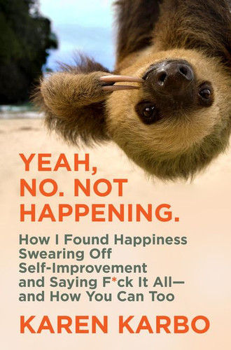 Yeah, No. Not Happening.: How I Found Happiness Swearing Off Self-Improvement and Saying F*ck It All—and How You Can Too book cover by Karen Karbo
