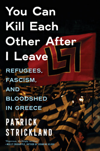 You Can Kill Each Other After I Leave: Refugees, Fascism, and Bloodshed in Greece book cover by Patrick Strickland