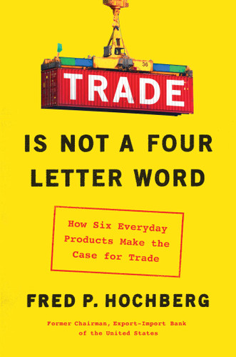 Trade Is Not a Four-Letter Word: How Six Everyday Products Make the Case for Trade book cover by Fred P. Hochberg