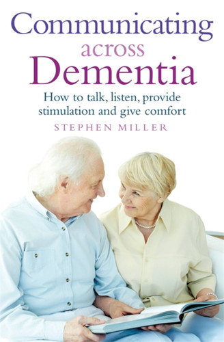 Communicating Across Dementia: How to talk, listen, provide stimulation and give comfort book cover by Stephen Miller