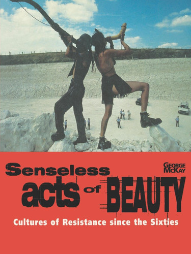 Senseless Acts of Beauty: Cultures of Resistence Since the Sixties book cover by George McKay