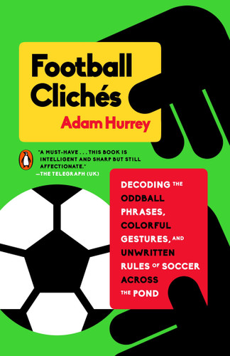 Football Clichés: Decoding the Oddball Phrases, Colorful Gestures, and Unwritten Rules of Soccer Across the Pond book cover by Adam Hurrey