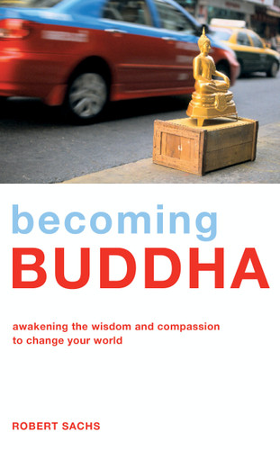 Becoming Buddha: Awakening the Wisdom and Compassion to Change your World book cover by Robert Sachs