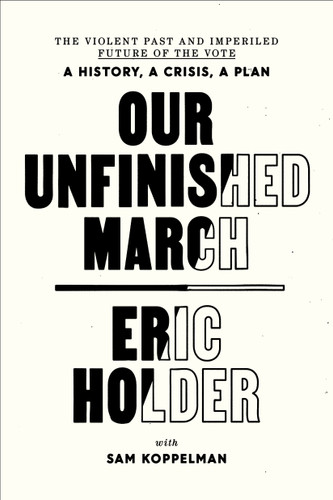 Our Unfinished March: The Violent Past and Imperiled Future of the Vote-A History, a Crisis, a Plan book cover by Eric Holder, Sam Koppelman