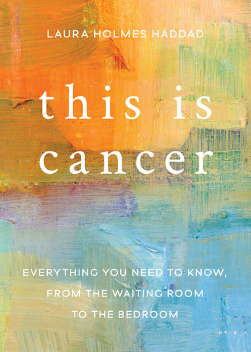 This is Cancer: Everything You Need to Know, from the Waiting Room to the Bedroom book cover by Laura Holmes Haddad