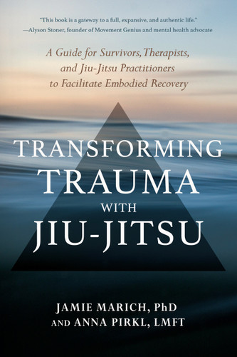 Transforming Trauma with Jiu-Jitsu: A Guide for Survivors, Therapists, and Jiu-Jitsu Practitioners to Facilitate Embodied Recovery book cover by Jamie Marich, PHD, Anna Pirkl, LMFT