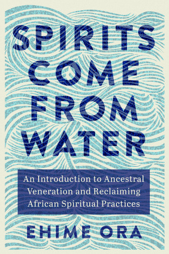 Spirits Come from Water: An Introduction to Ancestral Veneration and Reclaiming African Spiritual Practices book cover by Ehime Ora