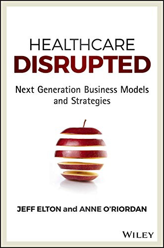 Healthcare Disrupted: Next Generation Business Models and Strategies Cover