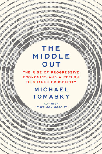 The Middle Out: The Rise of Progressive Economics and a Return to Shared Prosperity book cover by Michael Tomasky