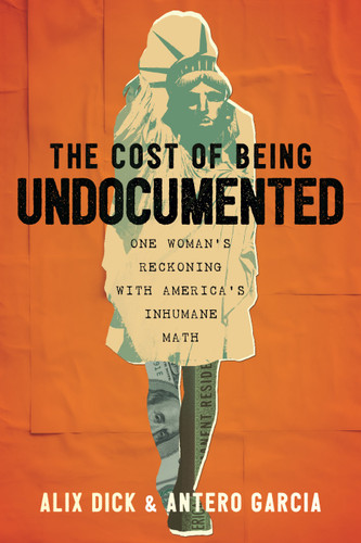 The Cost of Being Undocumented: One Woman's Reckoning with America's Inhumane Math book cover by Alix Dick, Antero Garcia