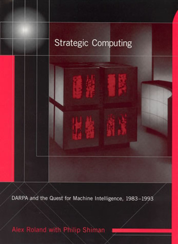 Strategic Computing: DARPA and the Quest for Machine Intelligence, 1983-1993 (History of Computing) book cover by Alex Roland, Philip Shiman