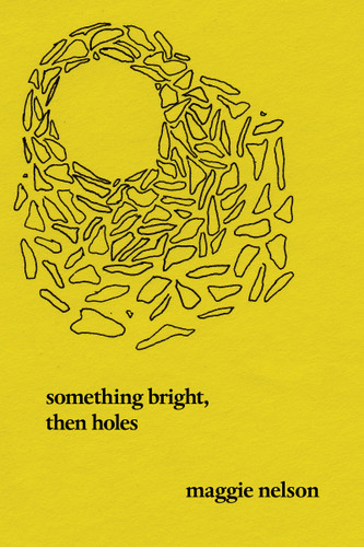 Something Bright, Then Holes: Poems book cover by Maggie Nelson