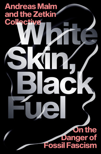White Skin, Black Fuel: On the Danger of Fossil Fascism book cover by Andreas Malm, The Zetkin Collective