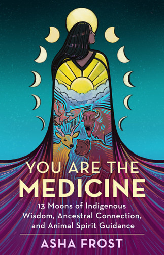 You Are the Medicine: 13 Moons of Indigenous Wisdom, Ancestral Connection, and Animal Spirit Guidance book cover by Asha Frost