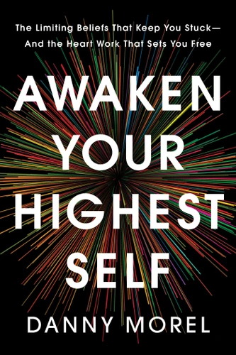 Awaken Your Highest Self: The Limiting Beliefs That Keep You Stuck--And the Heart Work That Sets You Free book cover by Danny Morel