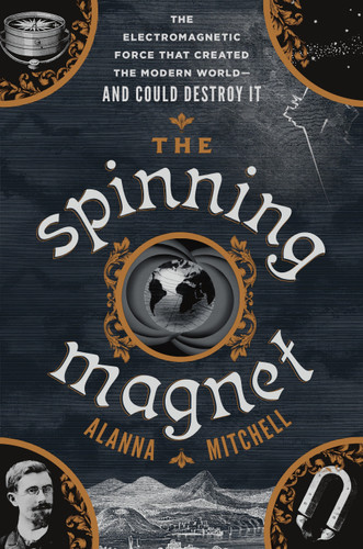The Spinning Magnet: The Electromagnetic Force That Created the Modern World--and Could Destroy It book cover by Alanna Mitchell
