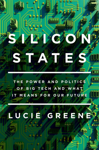 Silicon States: The Power and Politics of Big Tech and What It Means for Our Future book cover by Lucie Greene