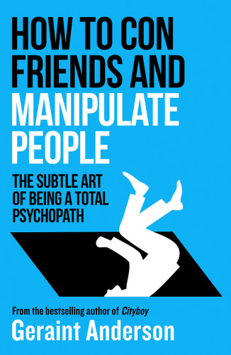 How to Con Friends and Manipulate People: The Subtle Art of Being a Total Psychopath book cover by Geraint Anderson
