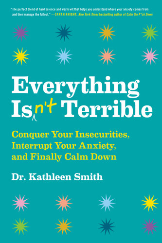 Everything Isn't Terrible: Conquer Your Insecurities, Interrupt Your Anxiety, and Finally Calm Down book cover by Kathleen Smith