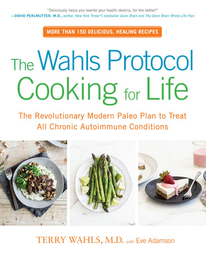 The Wahls Protocol Cooking for Life: The Revolutionary Modern Paleo Plan to Treat All Chronic Autoimmune Conditions: A Cookbook book cover by Terry Wahls, M.D.