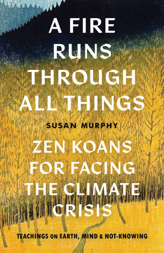 A Fire Runs through All Things: Zen Koans for Facing the Climate Crisis book cover by Susan Murphy